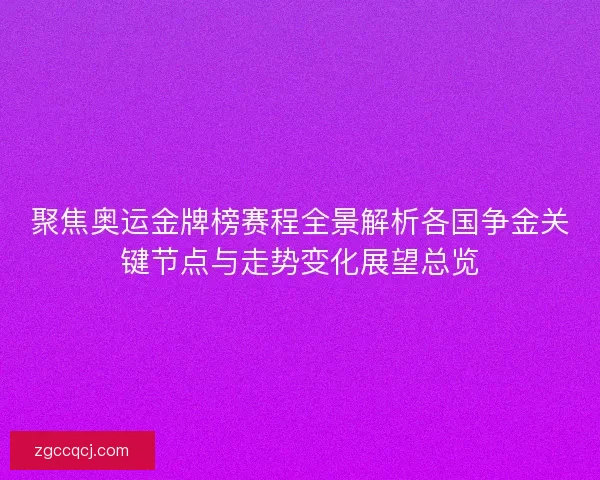 聚焦奥运金牌榜赛程全景解析各国争金关键节点与走势变化展望总览