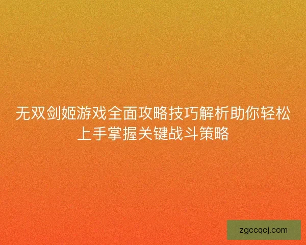 无双剑姬游戏全面攻略技巧解析助你轻松上手掌握关键战斗策略
