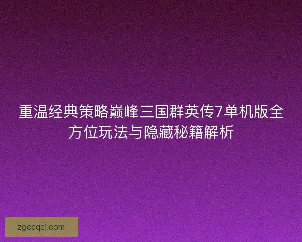 重温经典策略巅峰三国群英传7单机版全方位玩法与隐藏秘籍解析