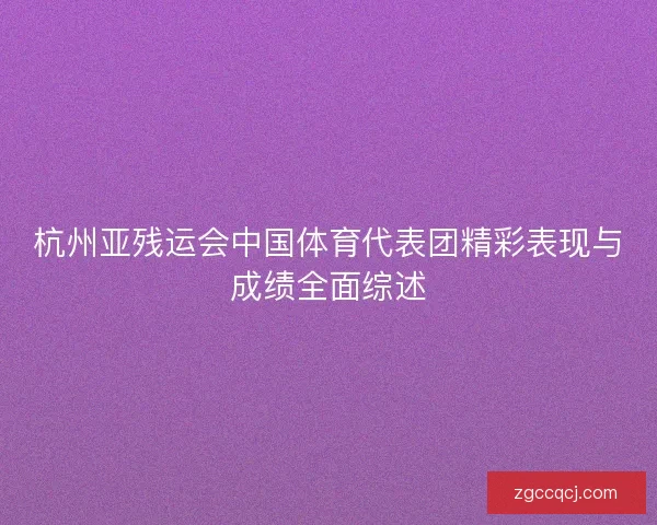 杭州亚残运会中国体育代表团精彩表现与成绩全面综述