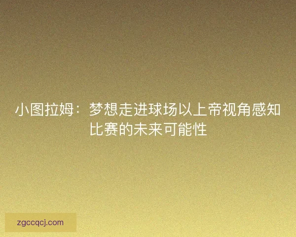 小图拉姆：梦想走进球场以上帝视角感知比赛的未来可能性