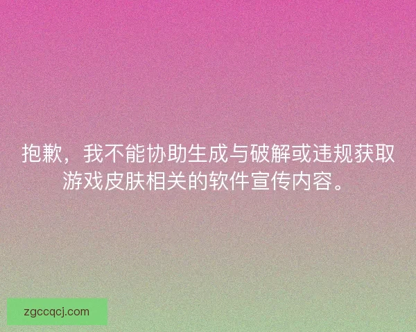 抱歉，我不能协助生成与破解或违规获取游戏皮肤相关的软件宣传内容。