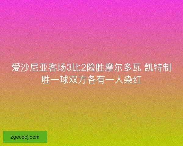 爱沙尼亚客场3比2险胜摩尔多瓦 凯特制胜一球双方各有一人染红