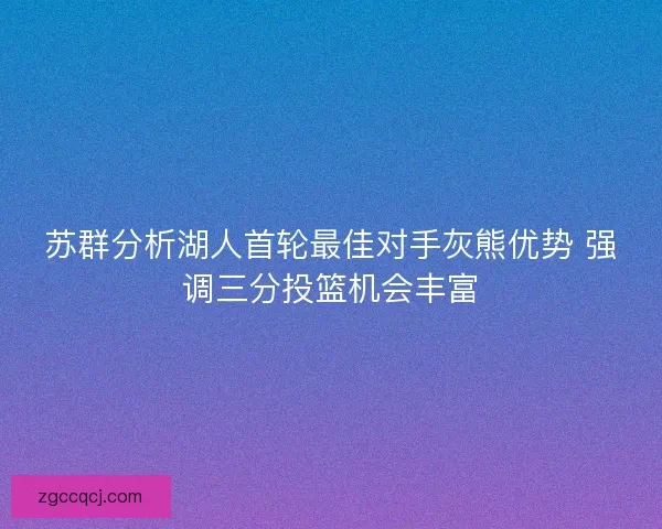 苏群分析湖人首轮最佳对手灰熊优势 强调三分投篮机会丰富